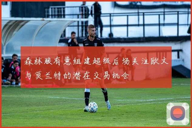 森林狼有意组建超级后场关注欧文与莫兰特的潜在交易机会