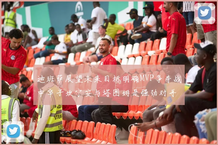 迪班萨展望未来目标明确MVP争夺战中华子坎宁安与塔图姆是强劲对手
