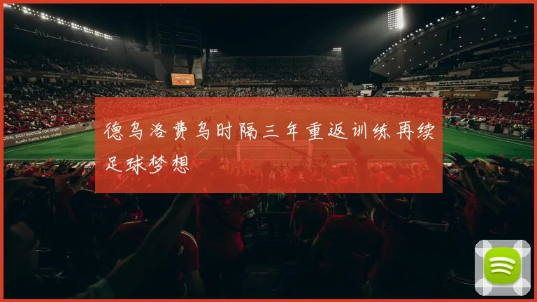德乌洛费乌时隔三年重返训练再续足球梦想