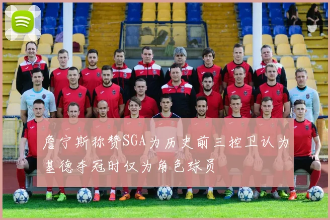 詹宁斯称赞SGA为历史前三控卫认为基德夺冠时仅为角色球员