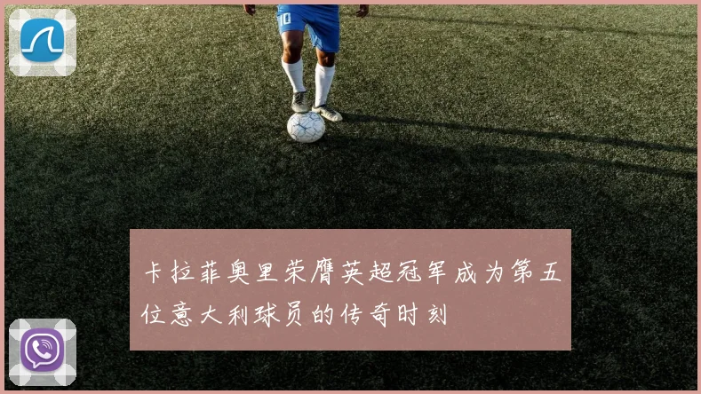 卡拉菲奥里荣膺英超冠军成为第五位意大利球员的传奇时刻