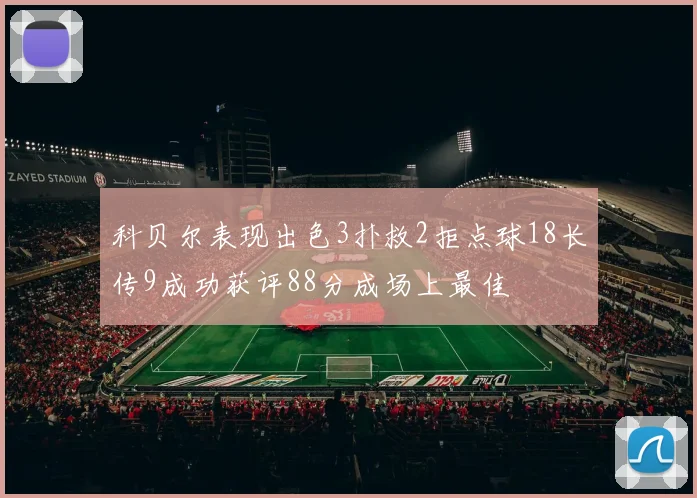 科贝尔表现出色3扑救2拒点球18长传9成功获评88分成场上最佳